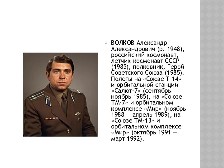 ВОЛКОВ Александр Александрович (р. 1948), российский космонавт, летчик-космонавт СССР (1985), полковник,