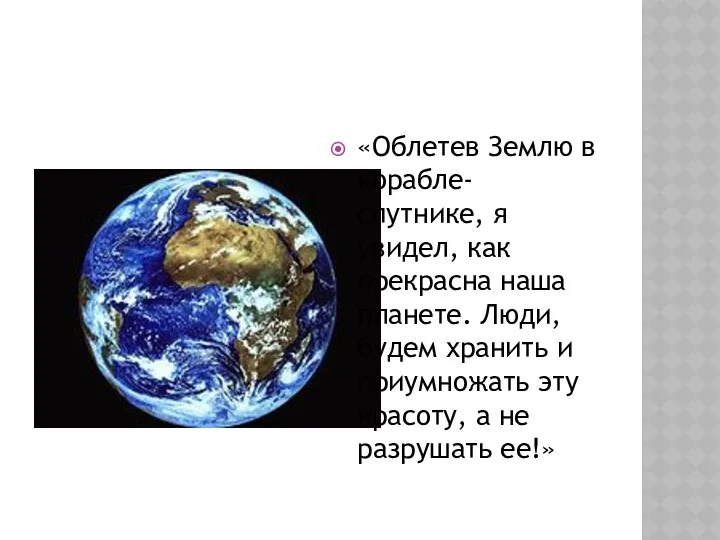 «Облетев Землю в корабле-спутнике, я увидел, как прекрасна наша планете. Люди,