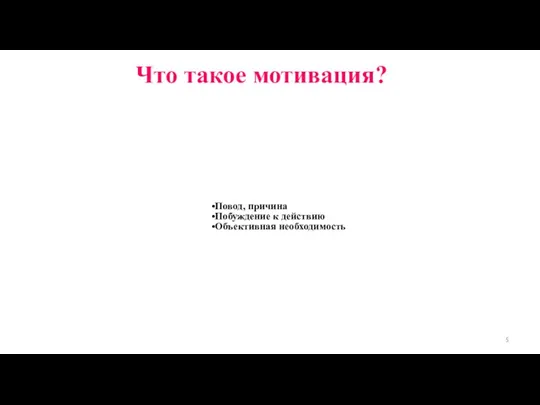 Что такое мотивация? Повод, причина Побуждение к действию Объективная необходимость