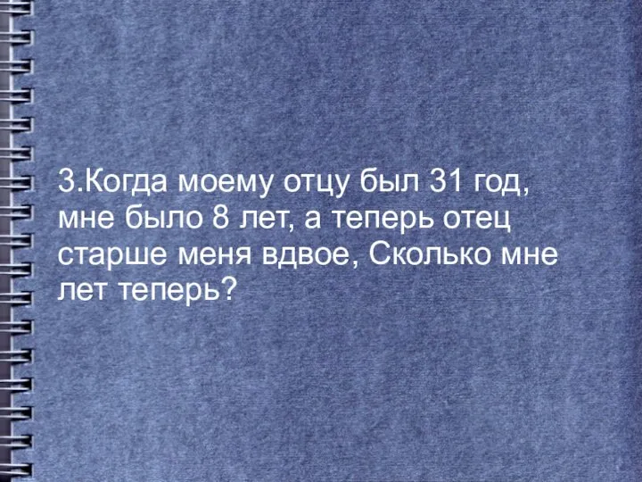 3.Когда моему отцу был 31 год, мне было 8 лет, а