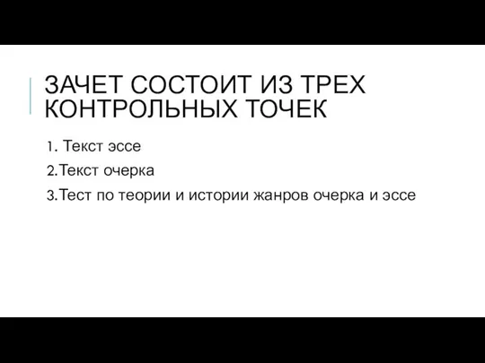 ЗАЧЕТ СОСТОИТ ИЗ ТРЕХ КОНТРОЛЬНЫХ ТОЧЕК 1. Текст эссе 2.Текст очерка