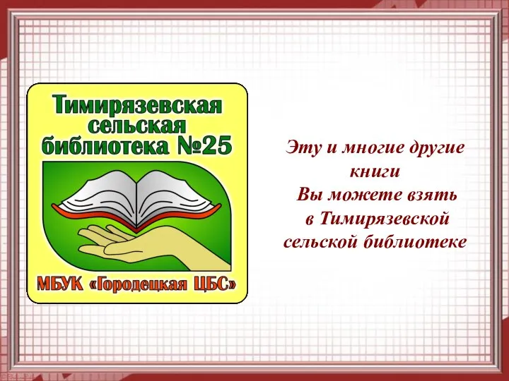 Эту и многие другие книги Вы можете взять в Тимирязевской сельской библиотеке