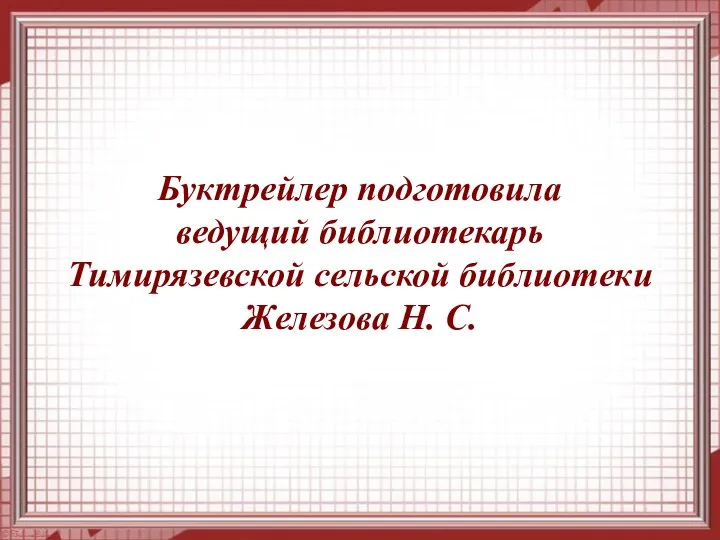 Буктрейлер подготовила ведущий библиотекарь Тимирязевской сельской библиотеки Железова Н. С.