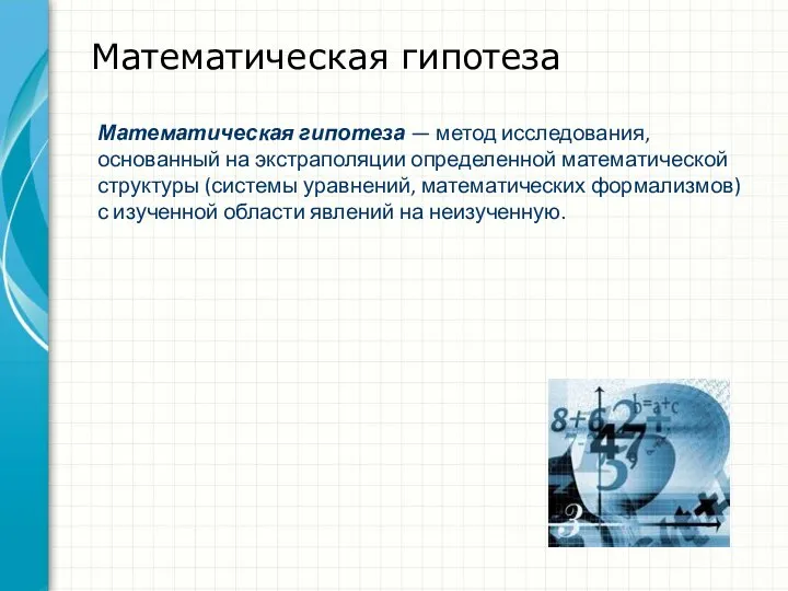 Математическая гипотеза Математическая гипотеза — метод исследования, основанный на экстраполяции определенной