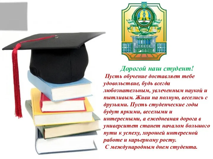 Дорогой наш студент! Пусть обучение доставляет тебе удовольствие, будь всегда любознательным,