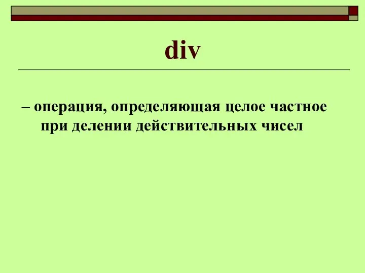 div – операция, определяющая целое частное при делении действительных чисел
