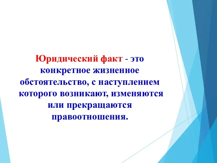 Юридический факт - это конкретное жизненное обстоятельство, с наступлением которого возникают, изменяются или прекращаются правоотношения.