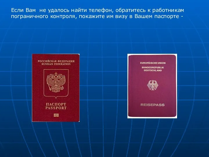 Если Вам не удалось найти телефон, обратитесь к работникам пограничного контроля,