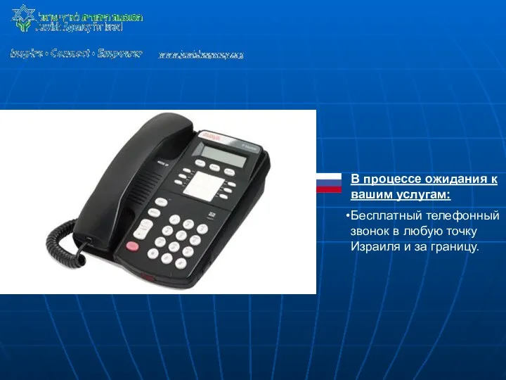 В процессе ожидания к вашим услугам: Бесплатный телефонный звонок в любую точку Израиля и за границу.