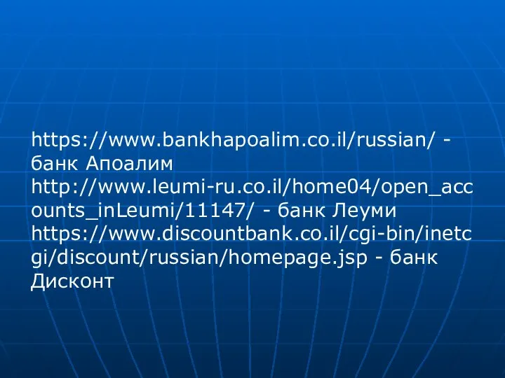 https://www.bankhapoalim.co.il/russian/ - банк Апоалим http://www.leumi-ru.co.il/home04/open_accounts_inLeumi/11147/ - банк Леуми https://www.discountbank.co.il/cgi-bin/inetcgi/discount/russian/homepage.jsp - банк Дисконт