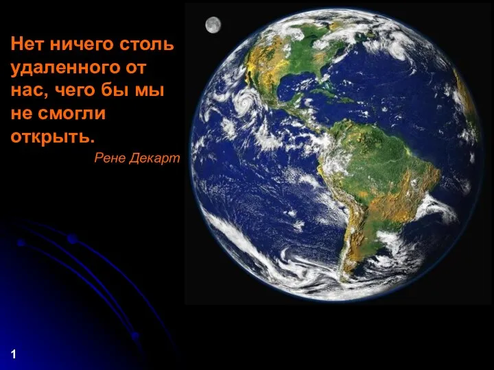 Нет ничего столь удаленного от нас, чего бы мы не смогли открыть. Рене Декарт 1