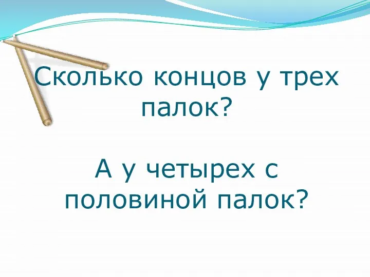 Сколько концов у трех палок? А у четырех с половиной палок?