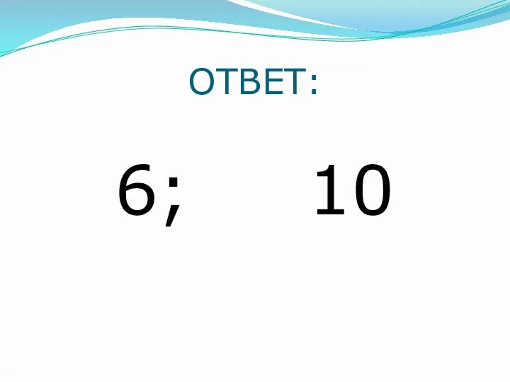 ОТВЕТ: 6; 10