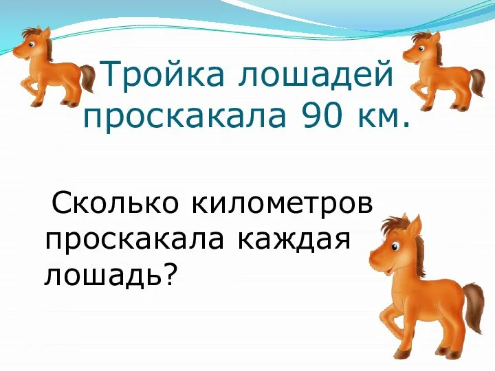 Тройка лошадей проскакала 90 км. Сколько километров проскакала каждая лошадь?