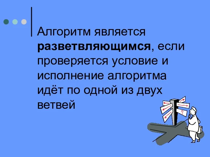 Алгоритм является разветвляющимся, если проверяется условие и исполнение алгоритма идёт по одной из двух ветвей