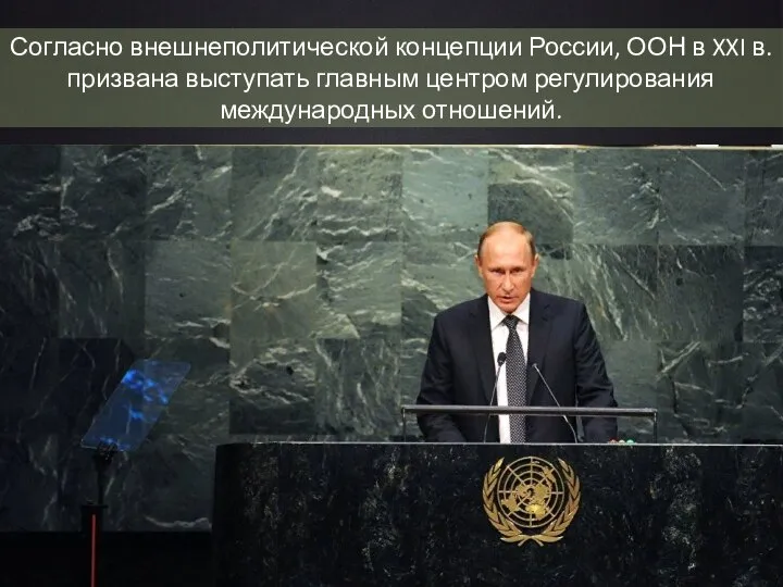 Согласно внешнеполитической концепции России, ООН в XXI в. призвана выступать главным центром регулирования международных отношений.