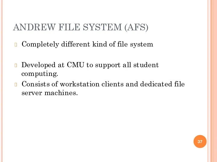 ANDREW FILE SYSTEM (AFS) Completely different kind of file system Developed