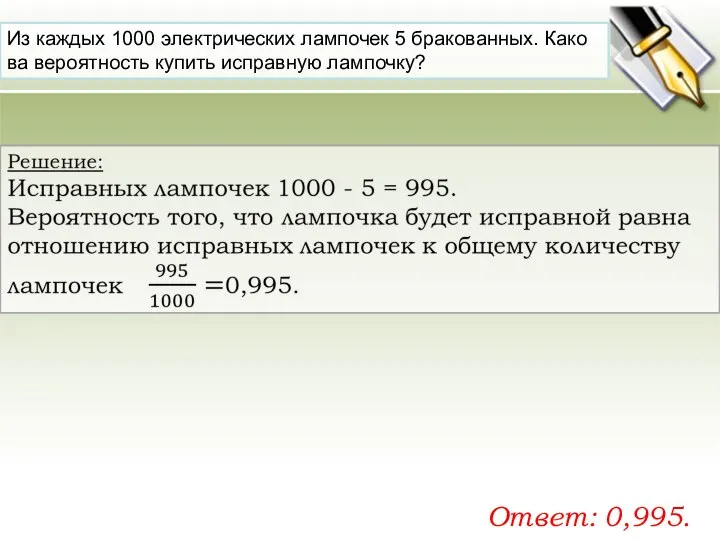 Из каж­дых 1000 элек­три­че­ских лам­по­чек 5 бра­ко­ван­ных. Ка­ко­ва ве­ро­ят­ность ку­пить ис­прав­ную лам­поч­ку? Ответ: 0,995.