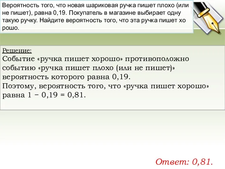 Решение: Событие «ручка пишет хо­ро­шо» противоположно событию «ручка пишет плохо (или