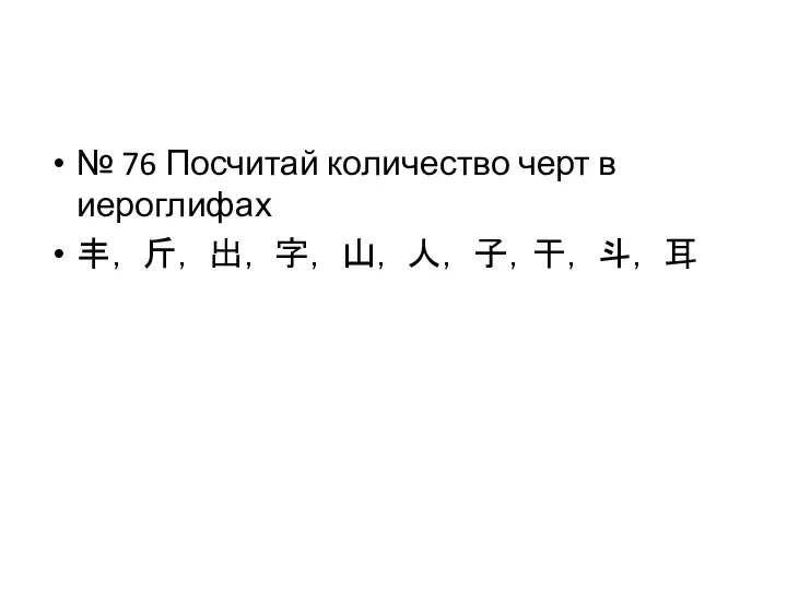 № 76 Посчитай количество черт в иероглифах 丰， 斤， 出， 字， 山， 人， 子，干， 斗， 耳