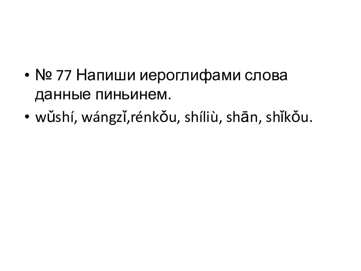 № 77 Напиши иероглифами слова данные пиньинем. wǔshí, wángzǐ,rénkǒu, shíliù, shān, shǐkǒu.