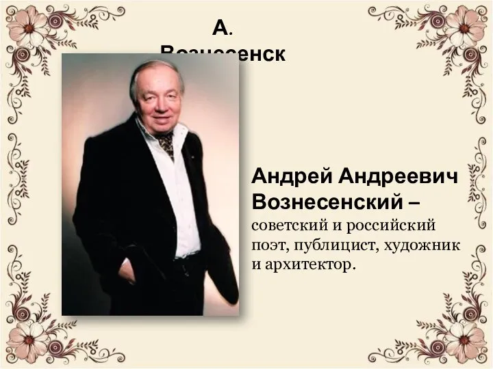 А. Вознесенский Андрей Андреевич Вознесенский – советский и российский поэт, публицист, художник и архитектор.