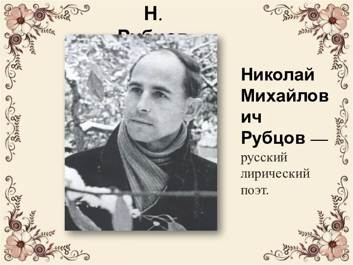 Н. Рубцов Николай Михайлович Рубцов — русский лирический поэт.