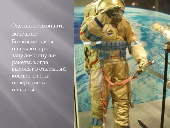 Одежда космонавта - скафандр. Его космонавты надевают при запуске и спуске