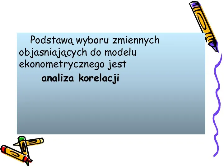 Podstawą wyboru zmiennych objasniających do modelu ekonometrycznego jest analiza korelacji