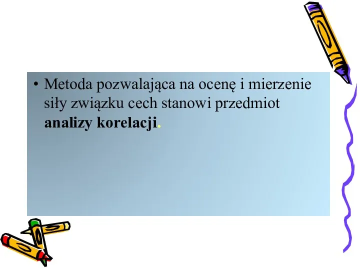 Metoda pozwalająca na ocenę i mierzenie siły związku cech stanowi przedmiot analizy korelacji.