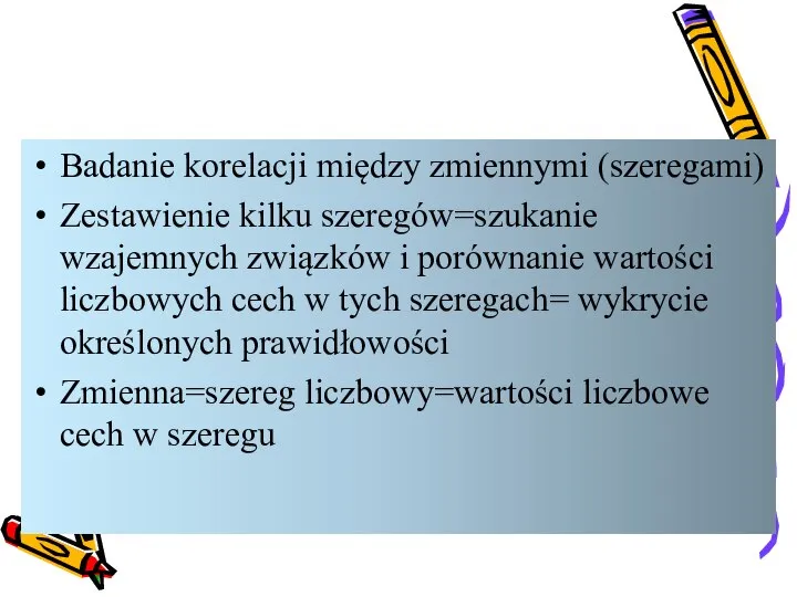 Badanie korelacji między zmiennymi (szeregami) Zestawienie kilku szeregów=szukanie wzajemnych związków i