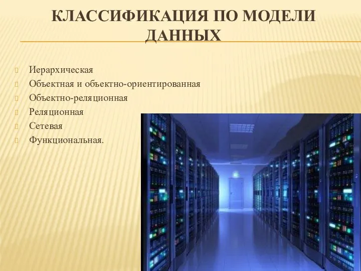 КЛАССИФИКАЦИЯ ПО МОДЕЛИ ДАННЫХ Иерархическая Объектная и объектно-ориентированная Объектно-реляционная Реляционная Сетевая Функциональная.