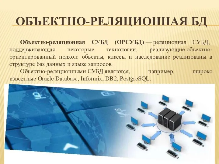 ОБЪЕКТНО-РЕЛЯЦИОННАЯ БД Объектно-реляционная СУБД (ОРСУБД) — реляционная СУБД, поддерживающая некоторые технологии,