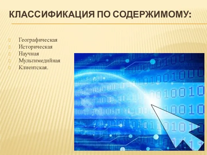 КЛАССИФИКАЦИЯ ПО СОДЕРЖИМОМУ: Географическая Историческая Научная Мультимедийная Клиентская.