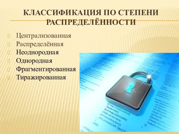 КЛАССИФИКАЦИЯ ПО СТЕПЕНИ РАСПРЕДЕЛЁННОСТИ Централизованная Распределённая Неоднородная Однородная Фрагментированная Тиражированная