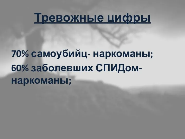 Тревожные цифры 70% самоубийц- наркоманы; 60% заболевших СПИДом- наркоманы;