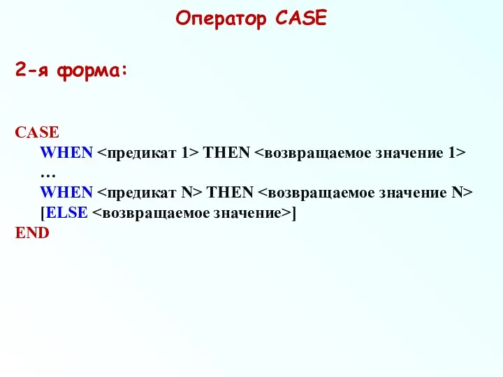 Оператор CASE 2-я форма: CASE WHEN THEN … WHEN THEN [ELSE ] END