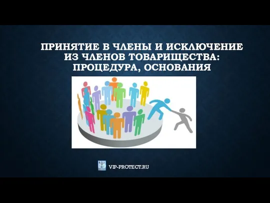 ПРИНЯТИЕ В ЧЛЕНЫ И ИСКЛЮЧЕНИЕ ИЗ ЧЛЕНОВ ТОВАРИЩЕСТВА: ПРОЦЕДУРА, ОСНОВАНИЯ VIP-PROTECT.RU