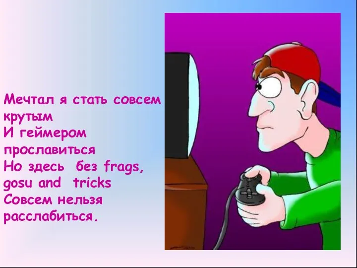 Мечтал я стать совсем крутым И геймером прославиться Но здесь без