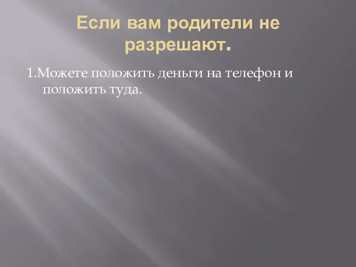 Если вам родители не разрешают. 1.Можете положить деньги на телефон и положить туда.