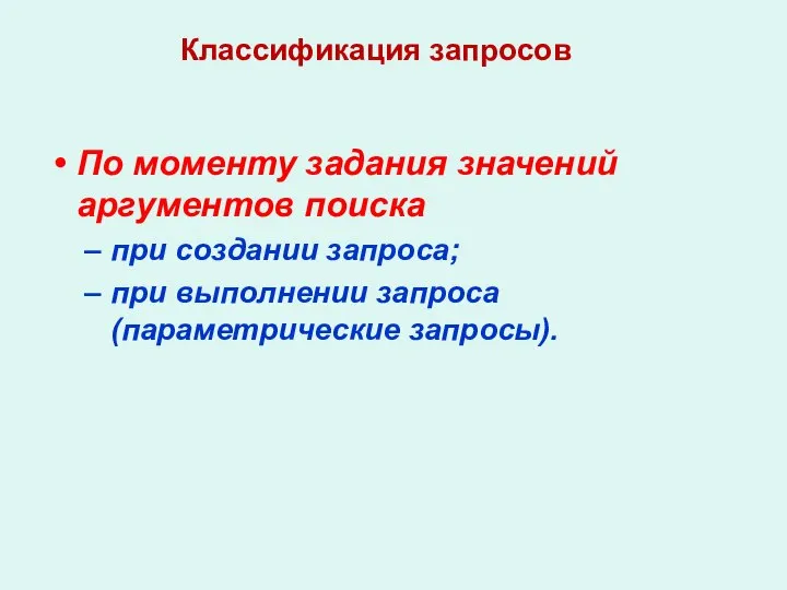 По моменту задания значений аргументов поиска при создании запроса; при выполнении запроса (параметрические запросы). Классификация запросов