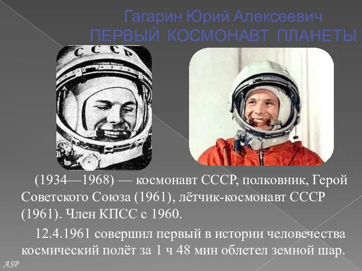 Гагарин Юрий Алексеевич ПЕРВЫЙ КОСМОНАВТ ПЛАНЕТЫ (1934—1968) — космонавт СССР, полковник,