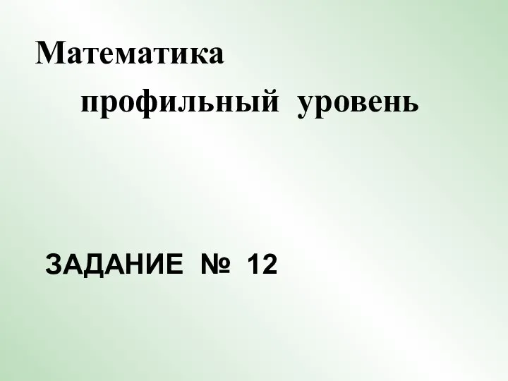 ЗАДАНИЕ № 12 Математика профильный уровень