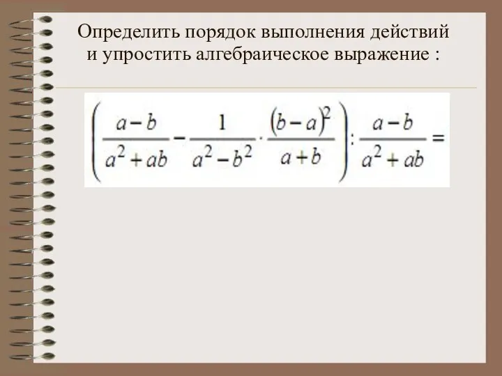 Определить порядок выполнения действий и упростить алгебраическое выражение :