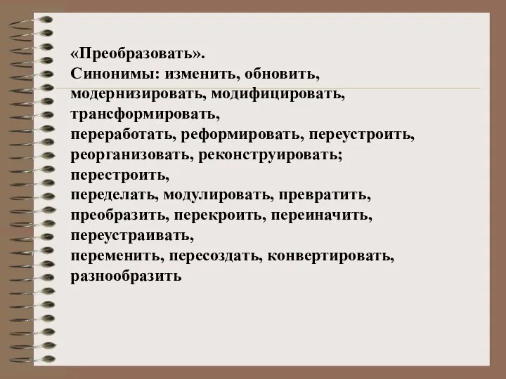 «Преобразовать». Синонимы: изменить, обновить, модернизировать, модифицировать, трансформировать, переработать, реформировать, переустроить, реорганизовать,