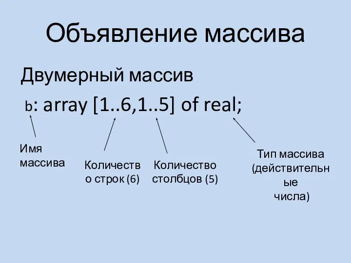 Объявление массива Двумерный массив b: array [1..6,1..5] of real; Имя массива