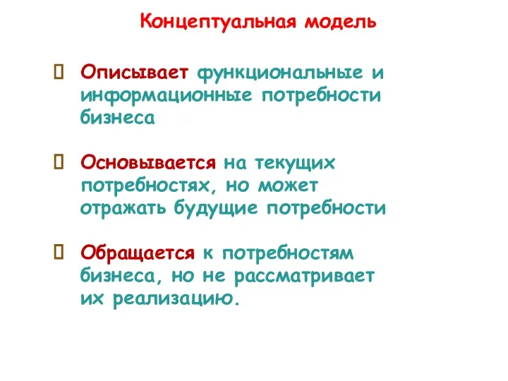 Концептуальная модель Описывает функциональные и информационные потребности бизнеса Основывается на текущих