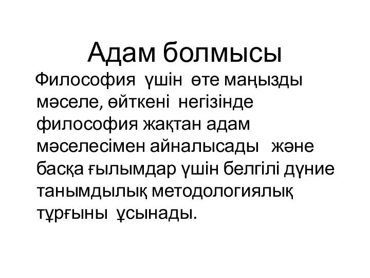 Адам болмысы Философия үшін өте маңызды мәселе, өйткені негізінде философия жақтан