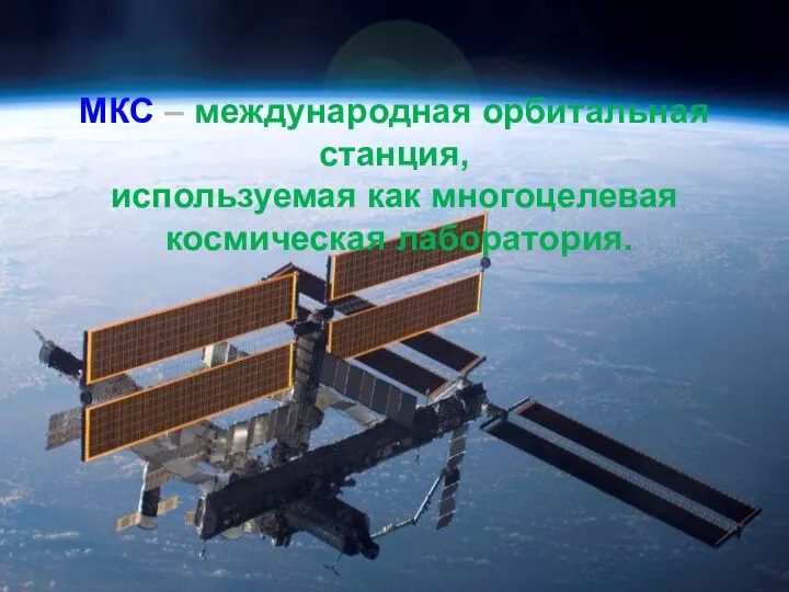 МКС – международная орбитальная станция, используемая как многоцелевая космическая лаборатория.