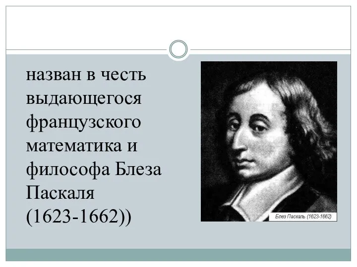 назван в честь выдающегося французского математика и философа Блеза Паскаля (1623-1662))